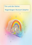 Andrea Neumann: Tim und der kleine Regenbogen Wunsch Delphin 