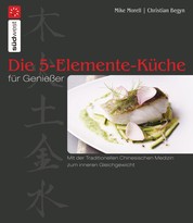 Die 5-Elemente-Küche für Genießer - Mit der Traditionellen Chinesischen Medizin zum inneren Gleichgewicht