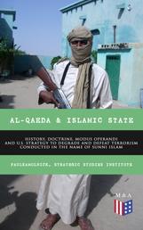 Al-Qaeda & Islamic State: History, Doctrine, Modus Operandi and U.S. Strategy to Degrade and Defeat Terrorism Conducted in the Name of Sunni Islam - Sunni Islamic Orthodoxy, Salafism, Wahhabism, Muslim Brotherhood, Base of the Jihad, Bin Laden, From the Islamic State to the Caliphate, Recommendations for U.S. Government