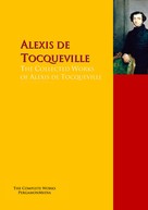 Alexis de Tocqueville: The Collected Works of Alexis de Tocqueville 