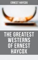 Ernest Haycox: The Greatest Westerns of Ernest Haycox 