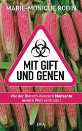 Mit Gift und Genen - Wie der Biotech-Konzern Monsanto unsere Welt verändert
