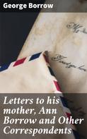 George Borrow: Letters to his mother, Ann Borrow and Other Correspondents 