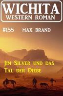 Max Brand: Jim Silver und das Tal der Diebe: Wichita Western Roman 154 
