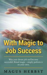 With Magic to Job Success - Win your Dream Job and Become Successful. Ritual Magic - Simply Perform it on Your Own