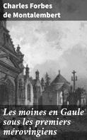 Charles Forbes de Montalembert: Les moines en Gaule sous les premiers mérovingiens 