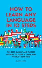How to Learn Any language in 10 Steps - The Best, Easiest and Fastest Method to Learn A Language Without Teachers