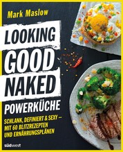 Looking Good Naked Powerküche - Schlank, definiert & sexy - Mit 60 Blitzrezepten und Ernährungsplänen