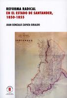 Juan Gonzalo Zapata Giraldo: Reforma radical en el estado de Santander, 1850-1885 