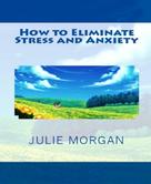 Julie Morgan: How to Eliminate Stress and Anxiety 