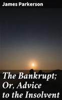 James Parkerson: The Bankrupt; Or, Advice to the Insolvent 