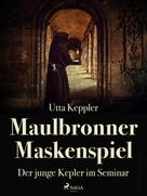 Utta Keppler: Maulbronner Maskenspiel - Der junge Kepler im Seminar 
