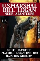 Pete Hackett: Marshal Logan und der Hass des Siedlers: U.S. Marshal Bill Logan - neue Abenteuer #16 
