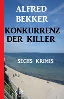 Alfred Bekker: Konkurrenz der Killer: Sechs Krimis 