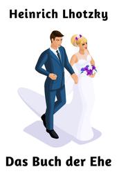 Das Buch der Ehe - Werbung Verlobung Hochzeit Familienleben Kinder Scheidung und vieles mehr