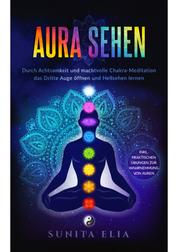 Aura sehen - Durch Achtsamkeit und machtvolle Chakra-Meditation das Dritte Auge öffnen und Hellsehen lernen! inkl. praktischen Übungen zur Wahrnehmung von Auren.