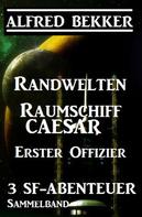 Alfred Bekker: Sammelband 3 SF-Abenteuer: Randwelten / Raumschiff Caesar / Erster Offizier 
