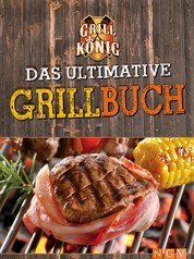 Das ultimative Grillbuch - Mit allem was man(n) zum Grillen braucht: Marinaden, Grillsaucen, Dips, Salate, Beilagen