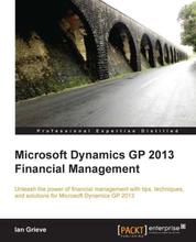 Microsoft Dynamics GP 2013 Financial Management - Unleash the power of financial management with tips, techniques, and solutions for Microsoft Dynamics GP 2013