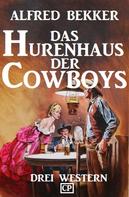 Alfred Bekker: Das Hurenhaus der Cowboys: Drei Western 