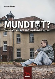 Mundtot - Stasi-Opfer der DDR-Hastpsychatrie klagt an