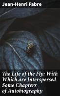 Jean-Henri Fabre: The Life of the Fly; With Which are Interspersed Some Chapters of Autobiography 