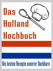 Das Holland Kuchbuch - Die besten Rezepte der Niederlande - So kochen Holländer