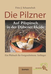 Die Pilzner - Auf Pilzpirsch in der Dübener Heide. Ein Pilzbuch für fortgeschrittene Anfänger - Zweite überarbeitete Auflage