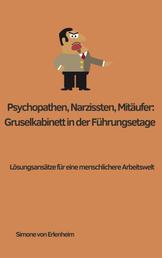 Psychopathen, Narzissten, Mitläufer: Gruselkabinett in der Führungsetage - Lösungsansätze für eine menschlichere Arbeitswelt