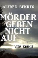 Alfred Bekker: Mörder geben nicht auf: Vier Krimis 