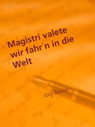 Jörg Becker: Magistri valete wir fahr´n in die Welt 