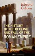 Edward Gibbon: THE HISTORY OF THE DECLINE AND FALL OF THE ROMAN EMPIRE (All 6 Volumes) 
