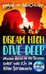 Dream High – Dive Deep - Meine Reise in die Südsee und wie ich in Köln strandete