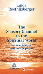 The Sensory Channel to the Spiritual World - How to unfold your mediumistic powers