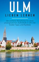 Maria Busemann: Ulm lieben lernen: Der perfekte Reiseführer für einen unvergesslichen Aufenthalt in Ulm inkl. Insider-Tipps und Packliste 