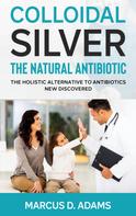 Marcus D. Adams: Colloidal Silver - The Natural Antibiotic 