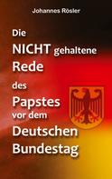 Johannes Rösler: Die NICHT gehaltene Rede des Papstes vor dem Deutschen Bundestag 