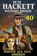 Pete Hackett: ​Härter als alle anderen: Pete Hackett Western Edition 40 