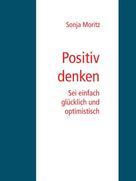 Sonja Moritz: Positives Denken leicht gemacht 