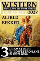 Alfred Bekker: Western Dreierband 3027 - 3 Dramatische Wildwestromane in einem Band! 