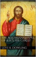 Levi H. Dowling: The Aquarian Gospel of Jesus the Christ 