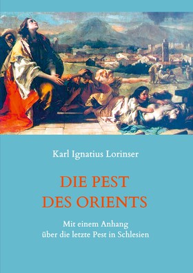 Die Pest des Orients. Mit einem Anhang über die letzte Pest in Schlesien 1708-1712.