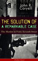 John R. Coryell: THE SOLUTION OF A REMARKABLE CASE - The Murder in Forty-Seventh Street (Thriller Classic) 