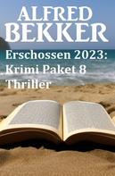Alfred Bekker: Erschossen 2023: Krimi Paket 8 Thriller 