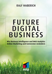 Future Digital Business - Wie Business Intelligence und Web Analytics Online-Marketing und Conversion verändern