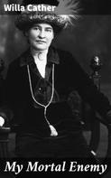Willa Cather: My Mortal Enemy 