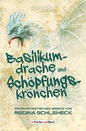 Basilikumdrache und Schöpfungskrönchen - Die phantastischen Werke von Regina Schleheck - Fantasy- und Science-Fiction-Kurzgeschichtensammlung