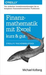 Finanzmathematik mit Excel kurz & gut - Von einfachen Investitionsrechnungen bis zu komplexen finanzmathematischen Funktionen