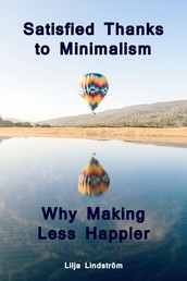 Satisfied Thanks to Minimalism - Why Making Less Happier - Throw Ballast Overboard! (Minimalism: Declutter your life, home, mind & soul)