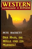 Pete Hackett: Der Hass, die Hölle und ein Marshal! Western Sammelband 4 Romane 